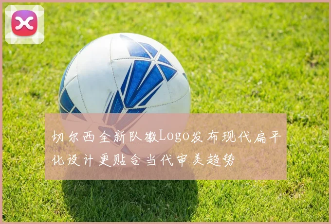 切尔西全新队徽Logo发布现代扁平化设计更贴合当代审美趋势