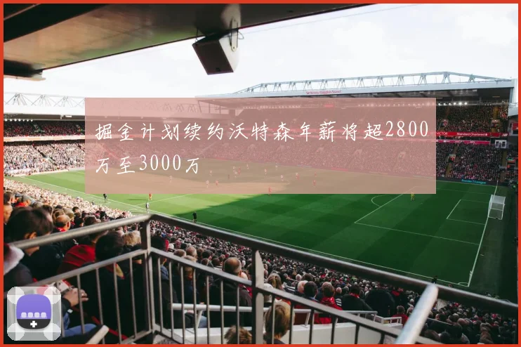 掘金计划续约沃特森年薪将超2800万至3000万