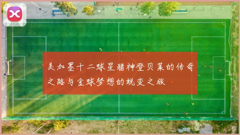 美加墨十二球星猎神登贝莱的传奇之路与金球梦想的蜕变之旅
