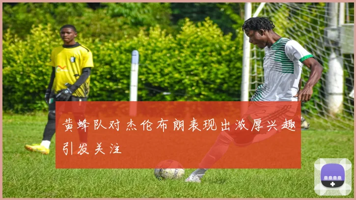 黄蜂队对杰伦布朗表现出浓厚兴趣引发关注