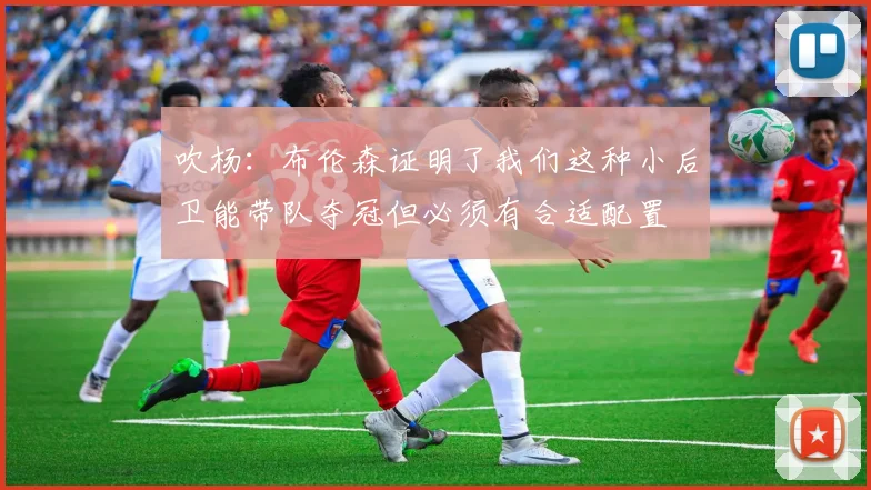 吹杨：布伦森证明了我们这种小后卫能带队夺冠但必须有合适配置